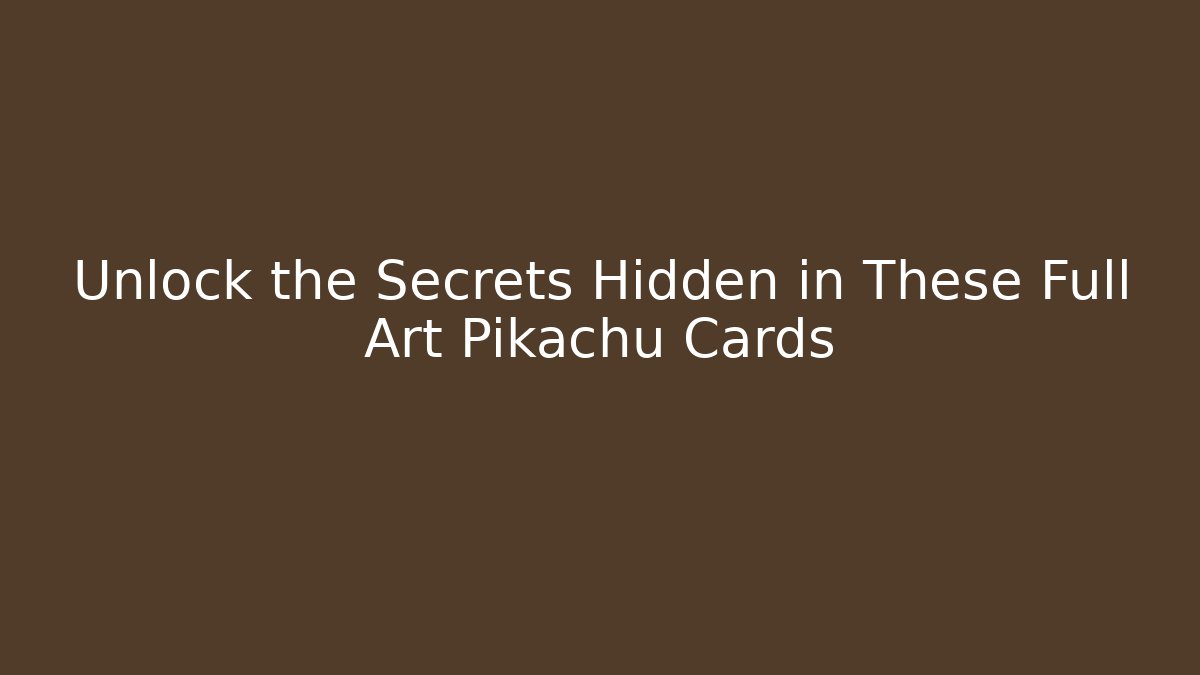Unlock the Secrets Hidden in These Full Art Pikachu Cards