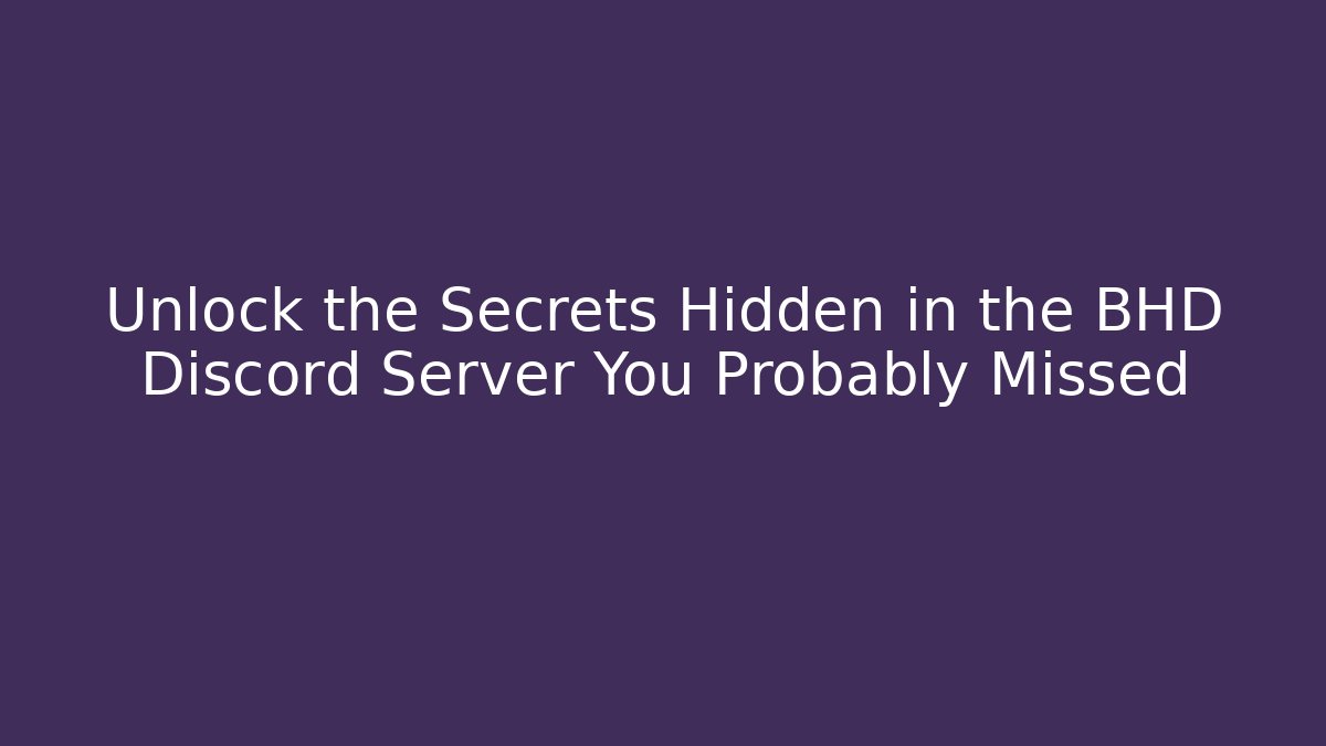 Unlock the Secrets Hidden in the BHD Discord Server You Probably Missed