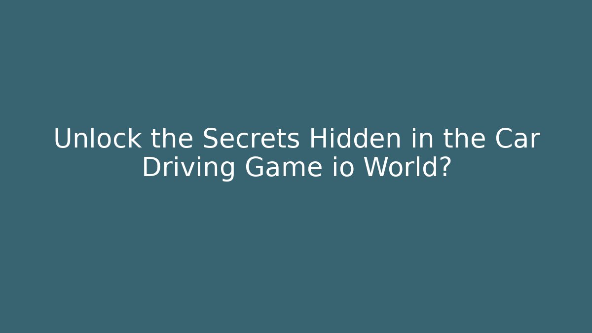 Unlock the Secrets Hidden in the Car Driving Game io World?