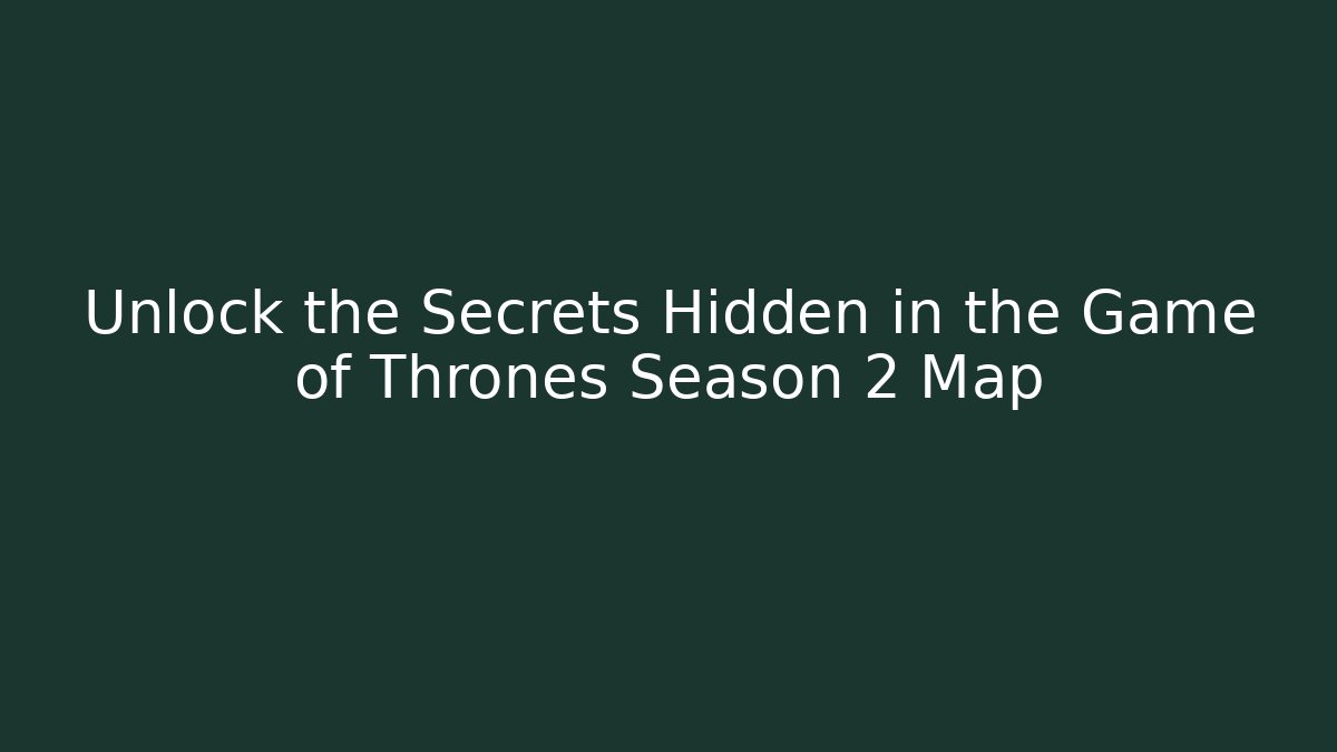 Unlock the Secrets Hidden in the Game of Thrones Season 2 Map