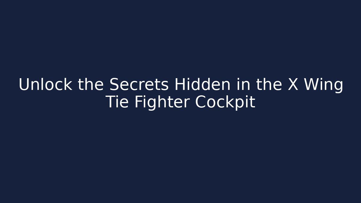 Unlock the Secrets Hidden in the X Wing Tie Fighter Cockpit