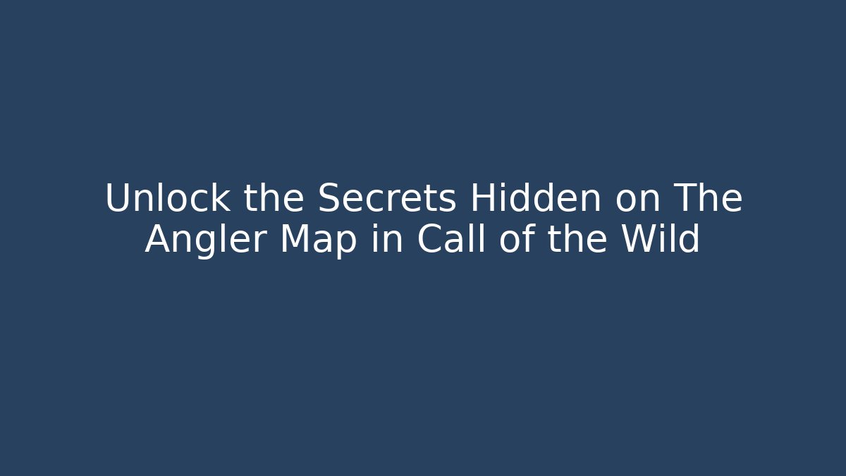 Unlock the Secrets Hidden on The Angler Map in Call of the Wild