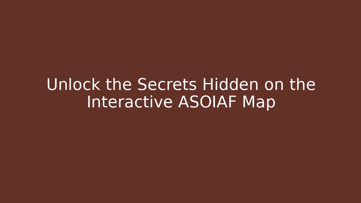 Unlock the Secrets Hidden on the Interactive ASOIAF Map