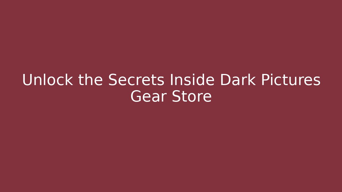 Unlock the Secrets Inside Dark Pictures Gear Store