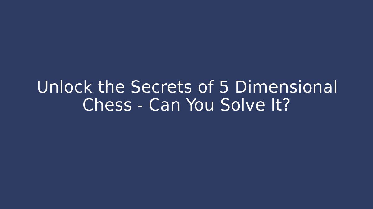 Unlock the Secrets of 5 Dimensional Chess – Can You Solve It?