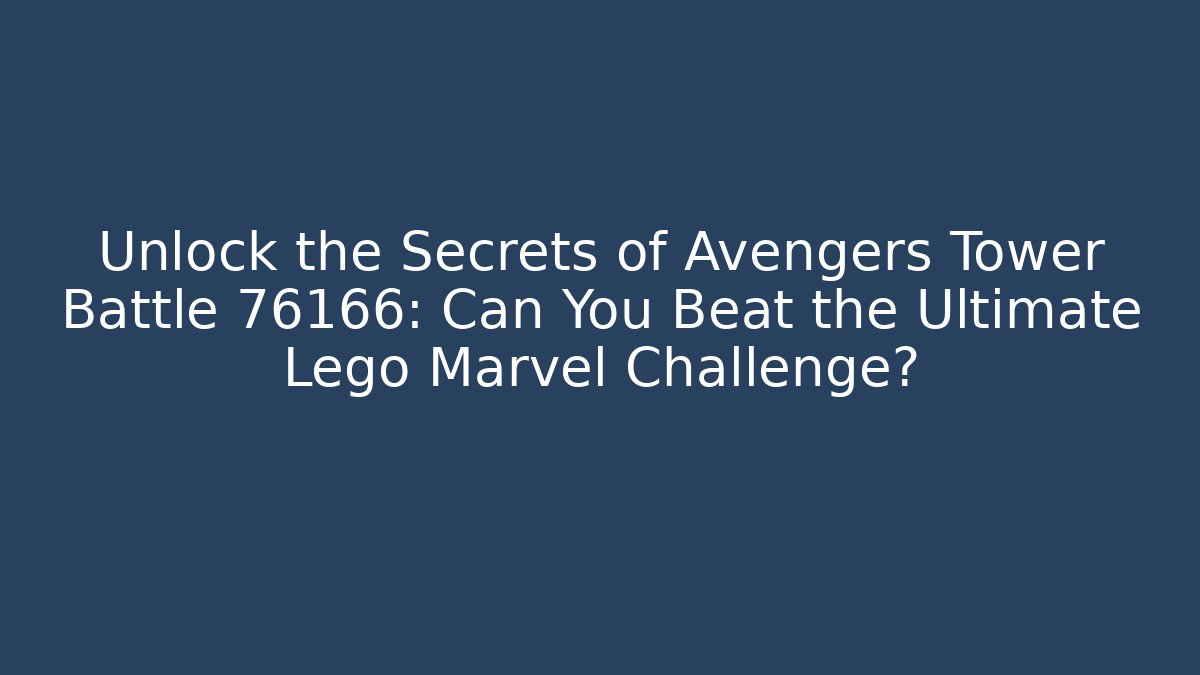 Unlock the Secrets of Avengers Tower Battle 76166: Can You Beat the Ultimate Lego Marvel Challenge?