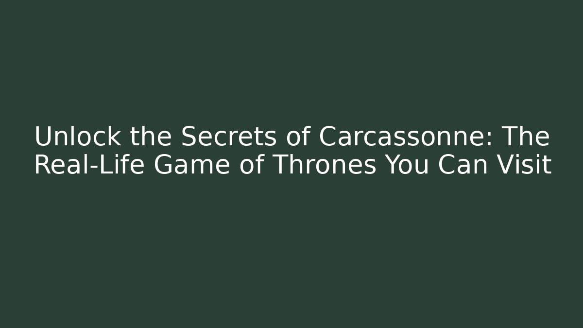 Unlock the Secrets of Carcassonne: The Real-Life Game of Thrones You Can Visit