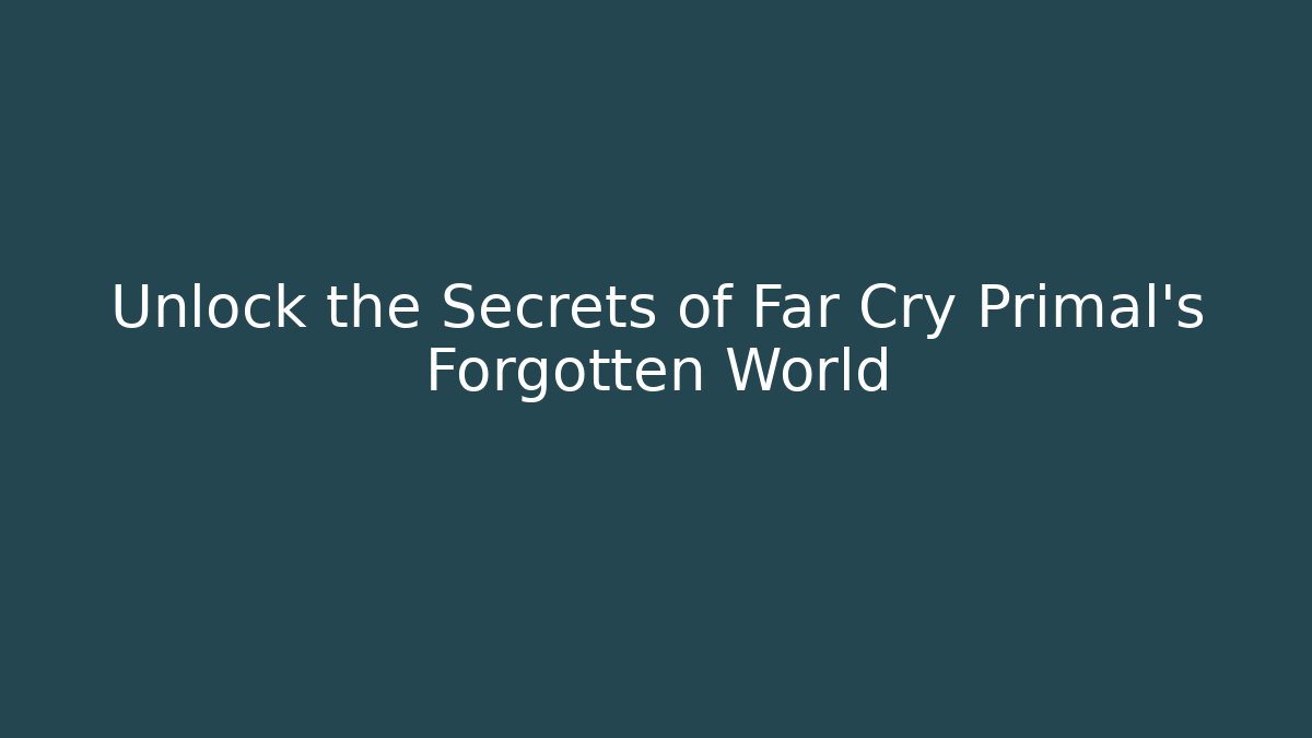 Unlock the Secrets of Far Cry Primal's Forgotten World