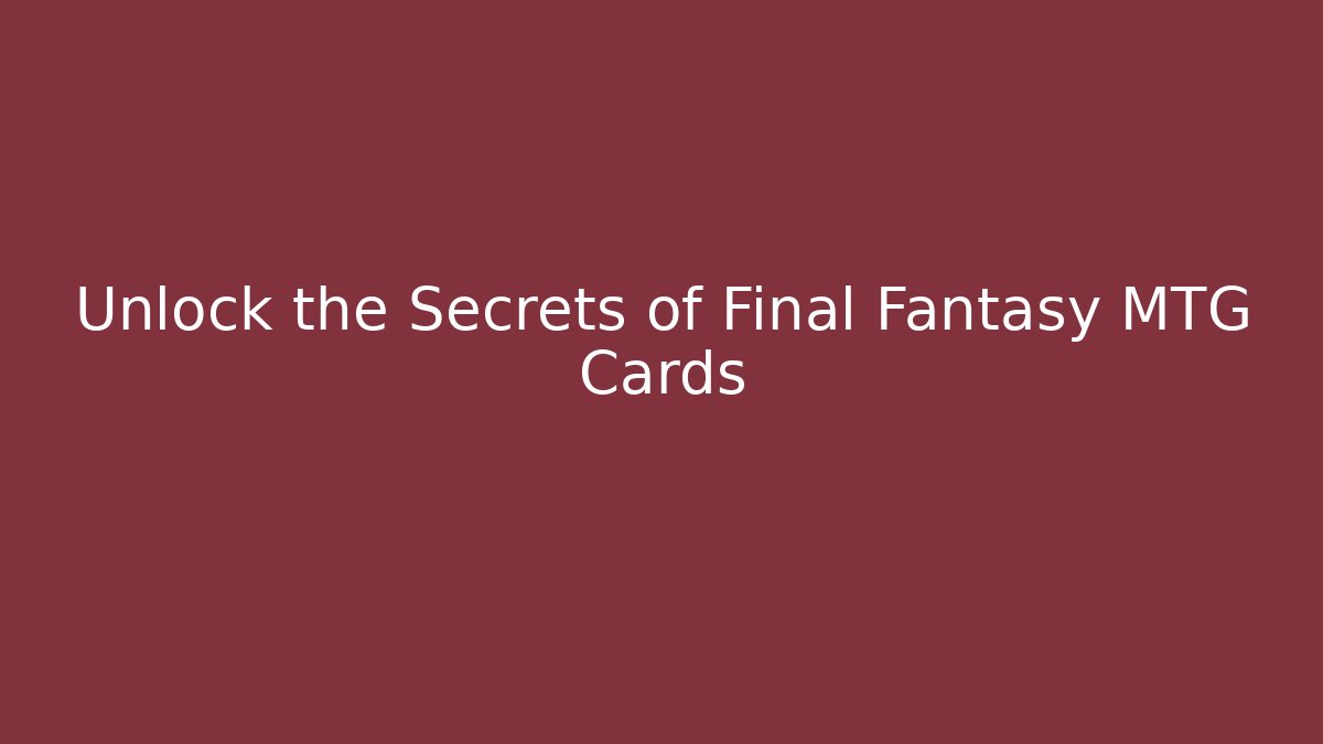 Unlock the Secrets of Final Fantasy MTG Cards