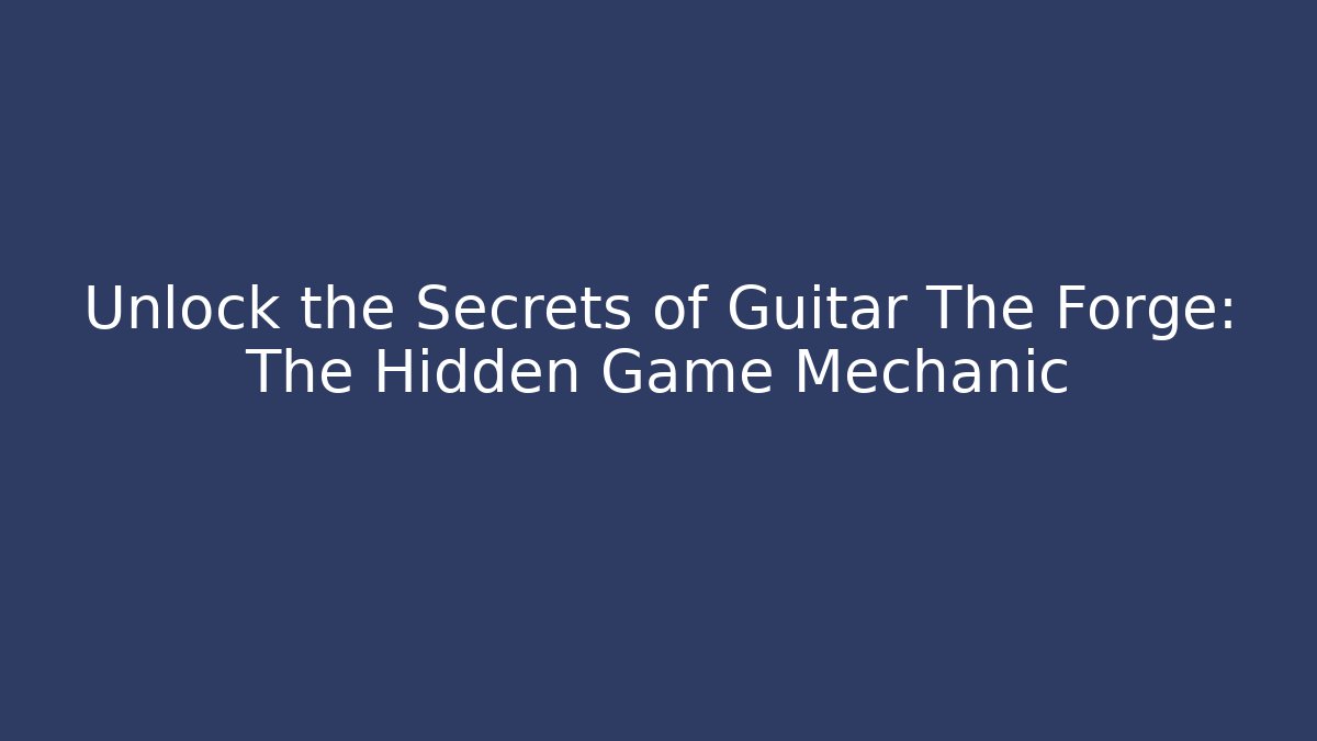 Unlock the Secrets of Guitar The Forge: The Hidden Game Mechanic