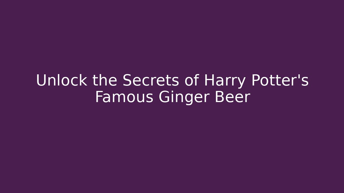 Unlock the Secrets of Harry Potter's Famous Ginger Beer