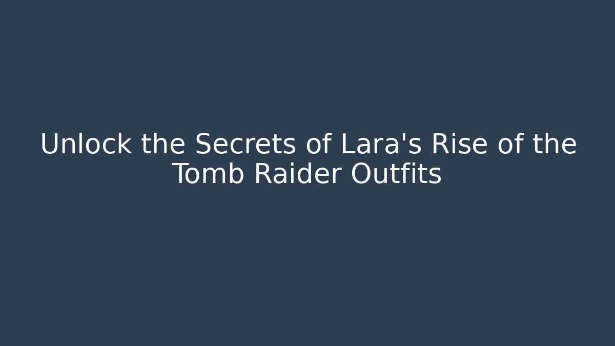Unlock the Secrets of Lara's Rise of the Tomb Raider Outfits