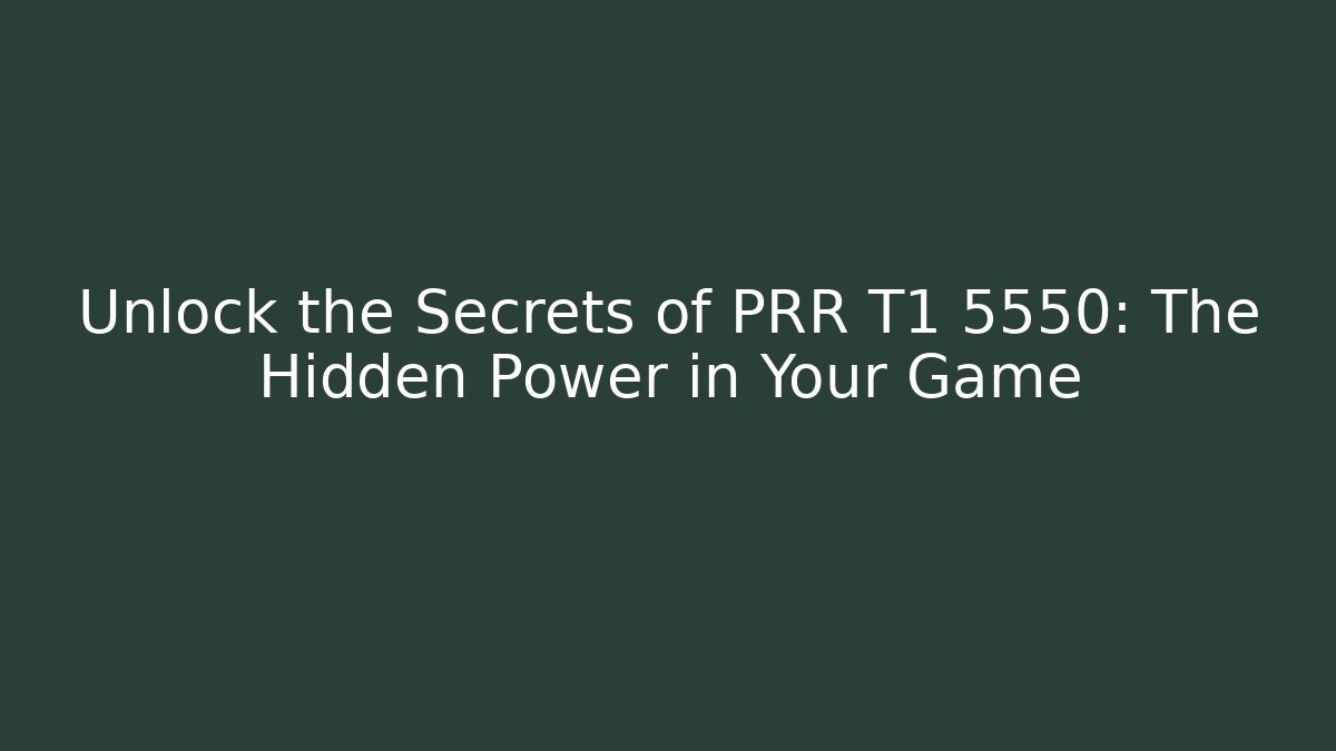 Unlock the Secrets of PRR T1 5550: The Hidden Power in Your Game