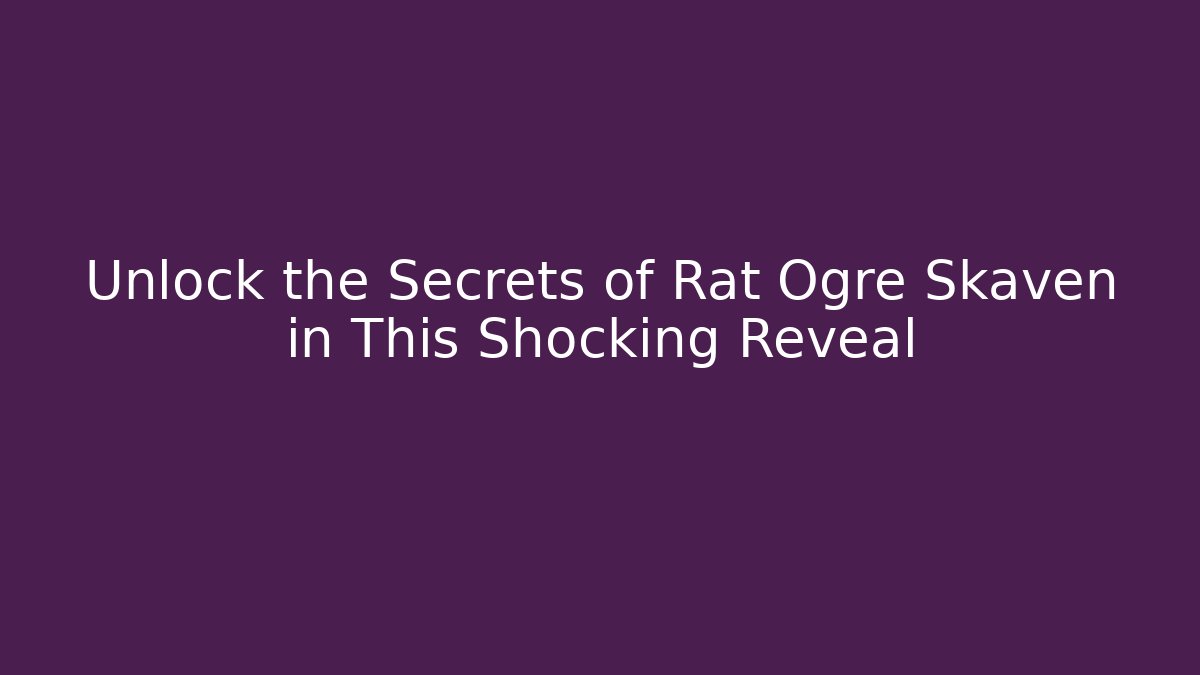 Unlock the Secrets of Rat Ogre Skaven in This Shocking Reveal
