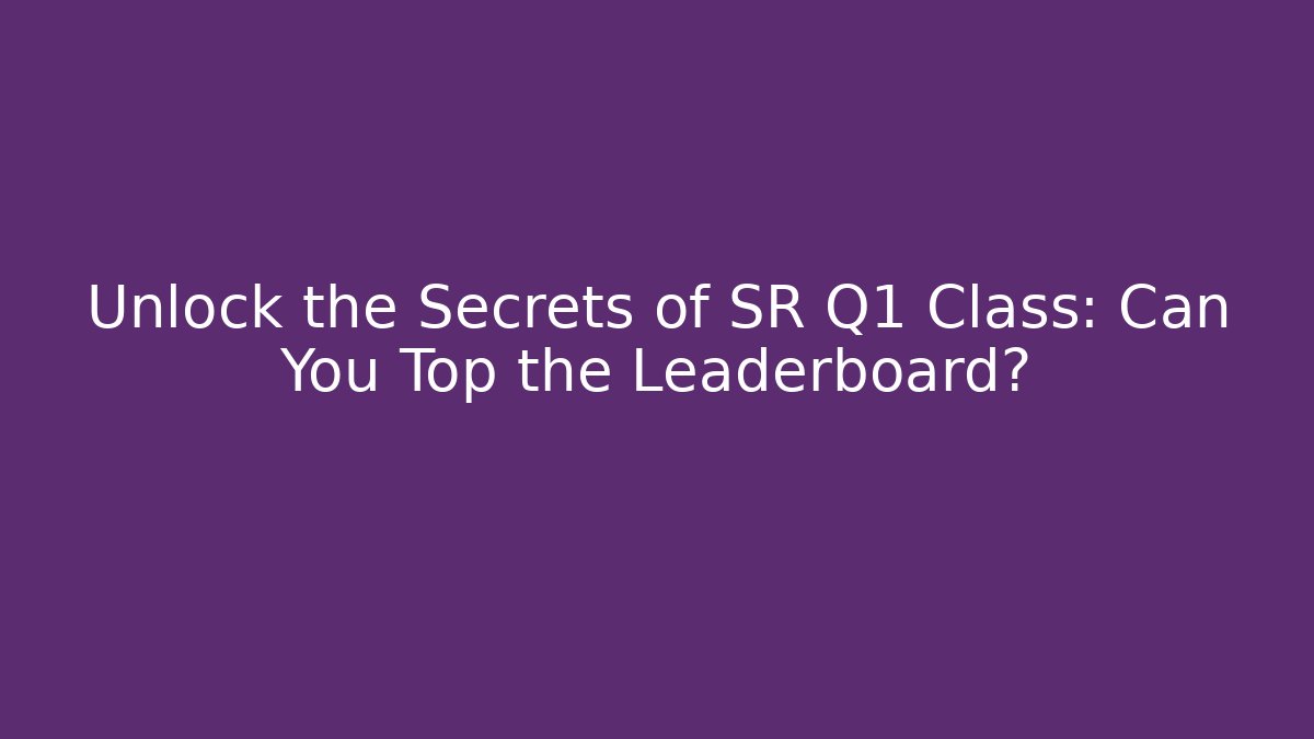 Unlock the Secrets of SR Q1 Class: Can You Top the Leaderboard?