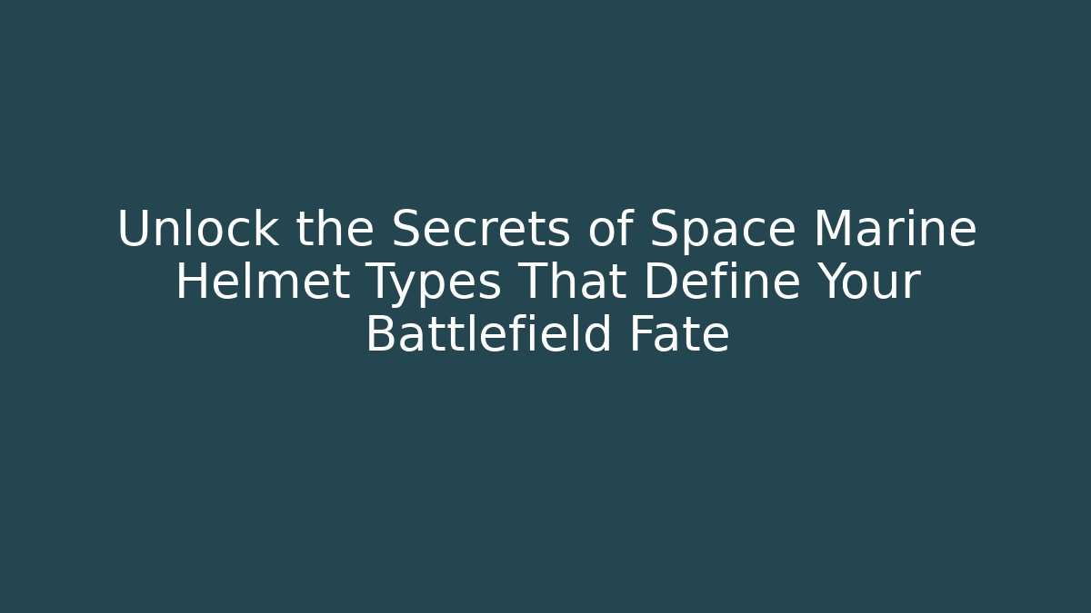 Unlock the Secrets of Space Marine Helmet Types That Define Your Battlefield Fate