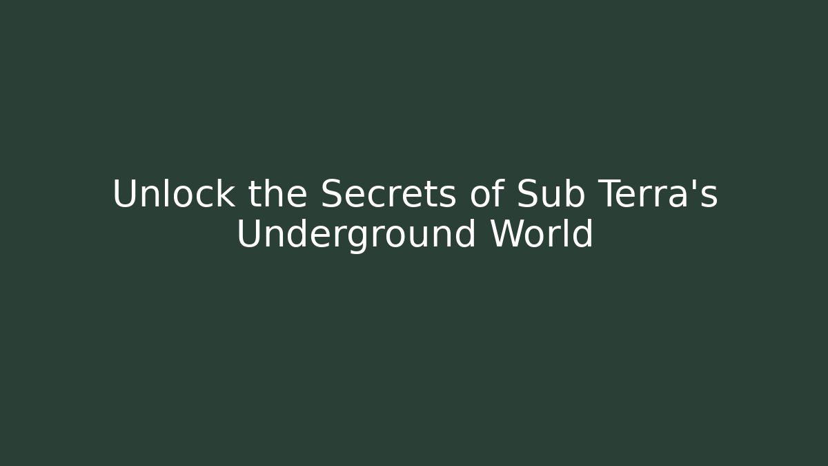 Unlock the Secrets of Sub Terra’s Underground World