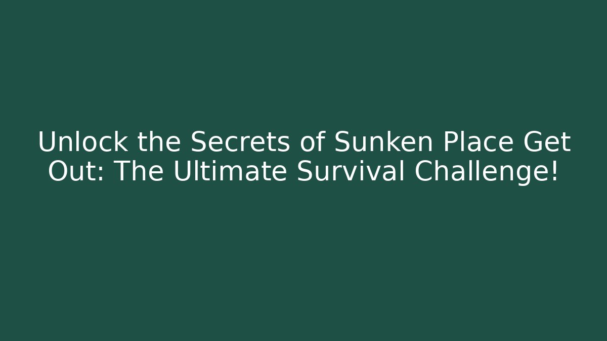 Unlock the Secrets of Sunken Place Get Out: The Ultimate Survival Challenge!