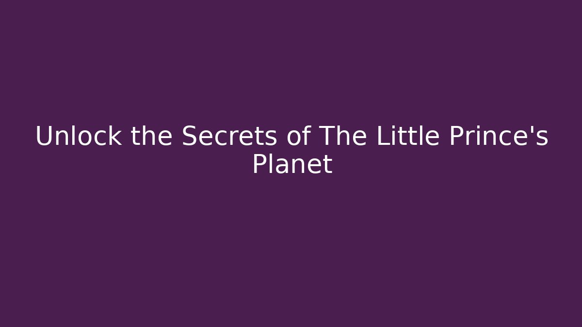 Unlock the Secrets of The Little Prince’s Planet