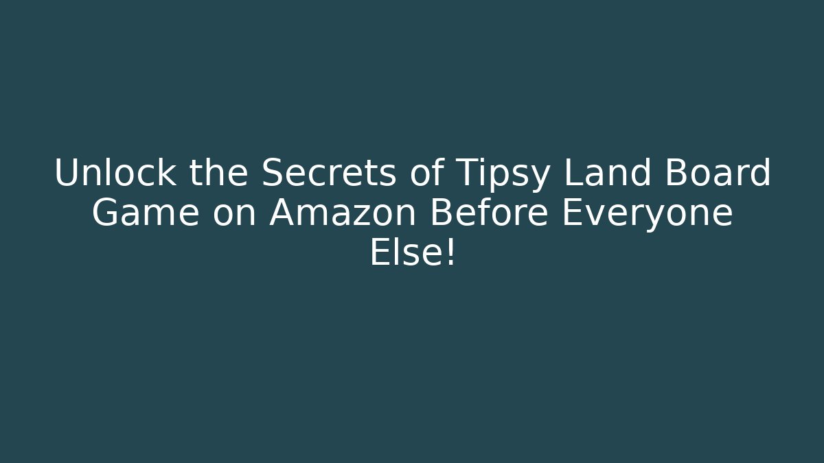 Unlock the Secrets of Tipsy Land Board Game on Amazon Before Everyone Else!