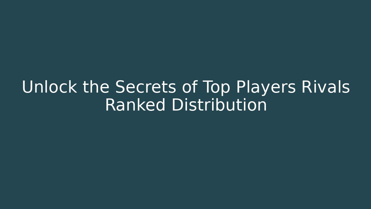 Unlock the Secrets of Top Players Rivals Ranked Distribution