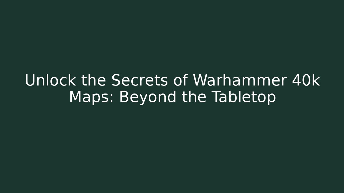 Unlock the Secrets of Warhammer 40k Maps: Beyond the Tabletop