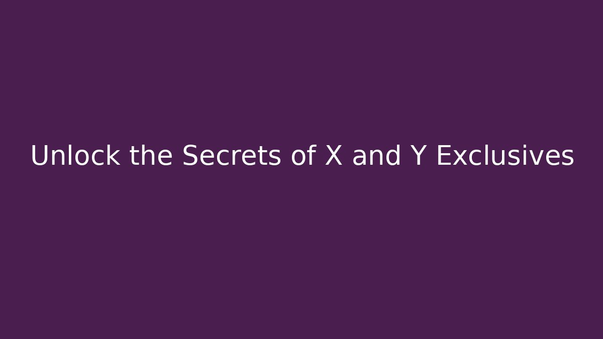 Unlock the Secrets of X and Y Exclusives