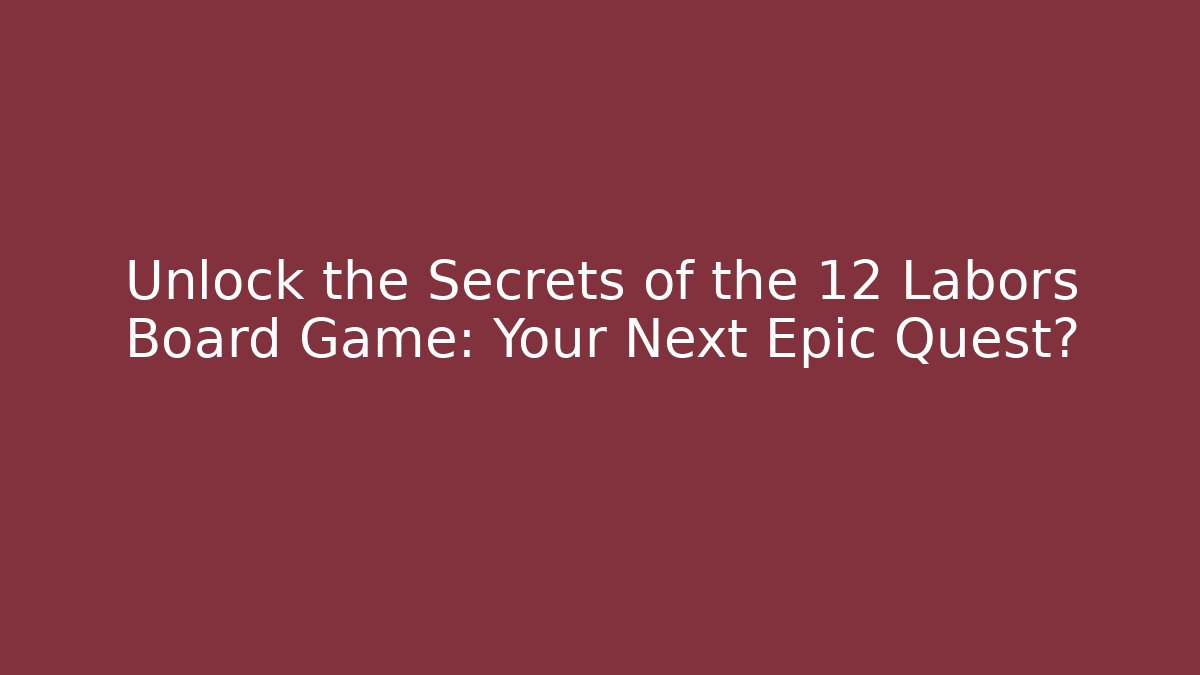 Unlock the Secrets of the 12 Labors Board Game: Your Next Epic Quest?