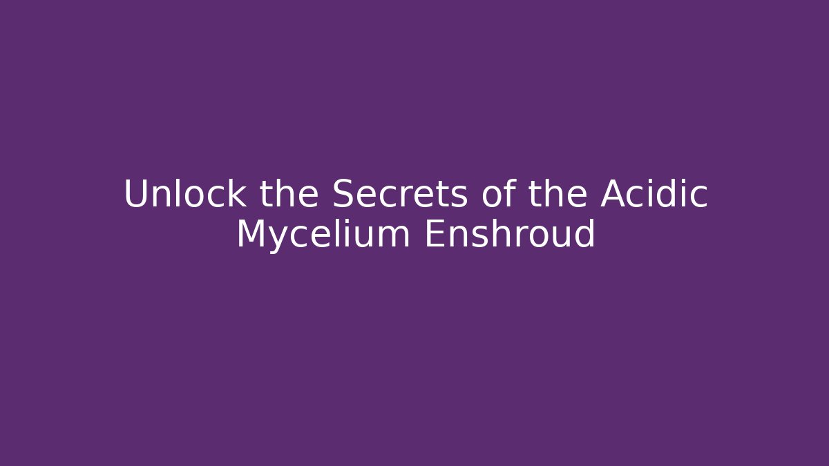 Unlock the Secrets of the Acidic Mycelium Enshroud