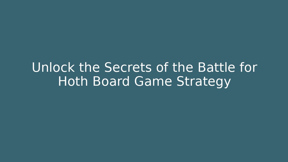 Unlock the Secrets of the Battle for Hoth Board Game Strategy