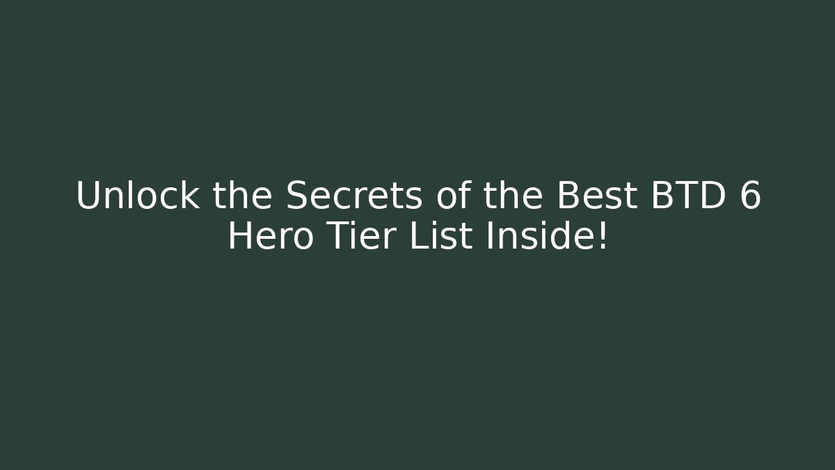 Unlock the Secrets of the Best BTD 6 Hero Tier List Inside!