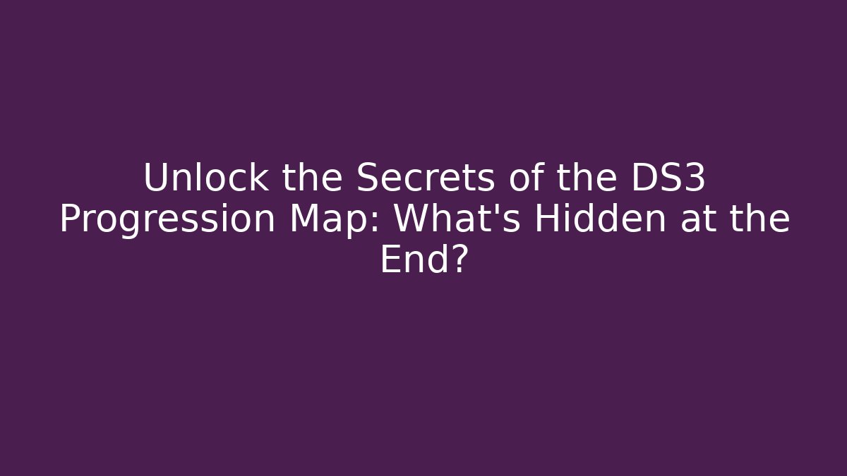 Unlock the Secrets of the DS3 Progression Map: What's Hidden at the End?