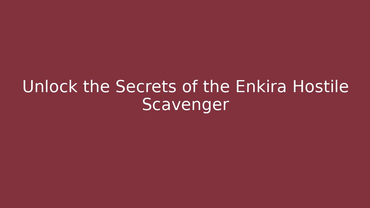 Unlock the Secrets of the Enkira Hostile Scavenger