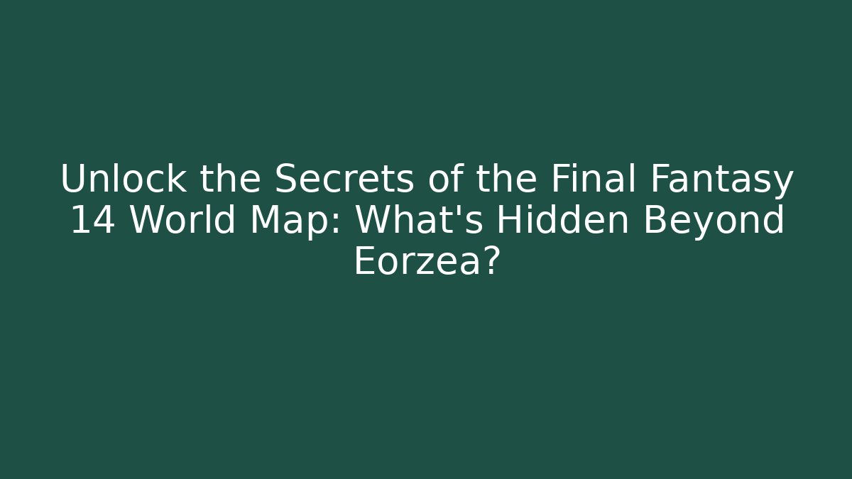 Unlock the Secrets of the Final Fantasy 14 World Map: What's Hidden Beyond Eorzea?