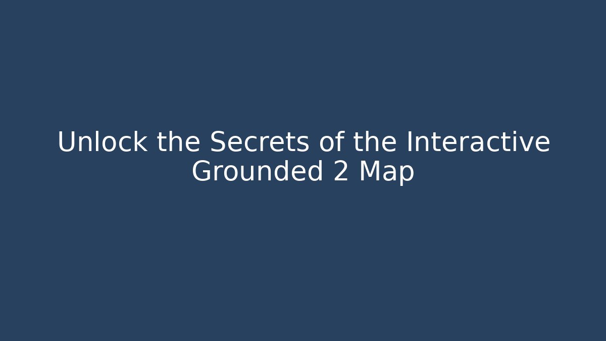 Unlock the Secrets of the Interactive Grounded 2 Map