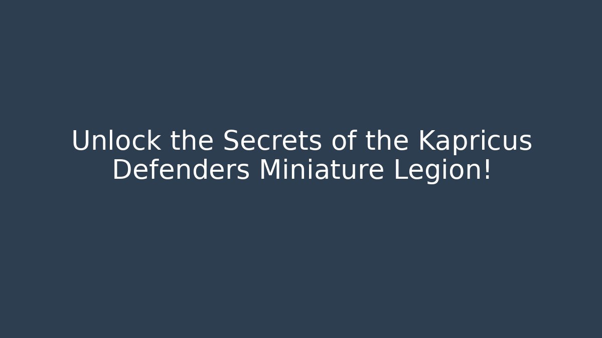 Unlock the Secrets of the Kapricus Defenders Miniature Legion!