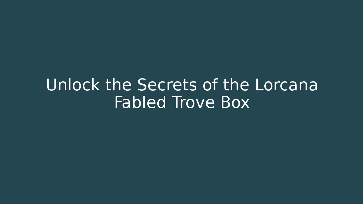 Unlock the Secrets of the Lorcana Fabled Trove Box