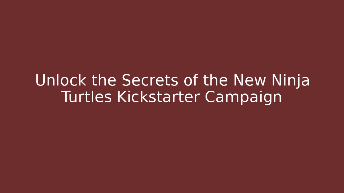 Unlock the Secrets of the New Ninja Turtles Kickstarter Campaign
