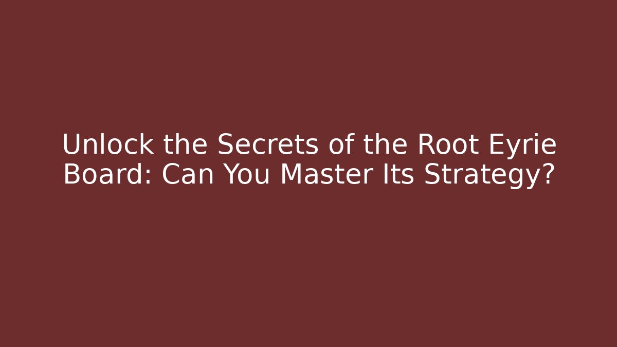 Unlock the Secrets of the Root Eyrie Board: Can You Master Its Strategy?