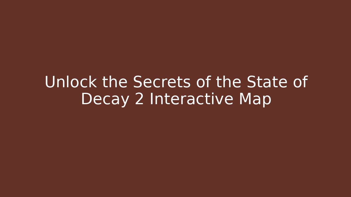 Unlock the Secrets of the State of Decay 2 Interactive Map