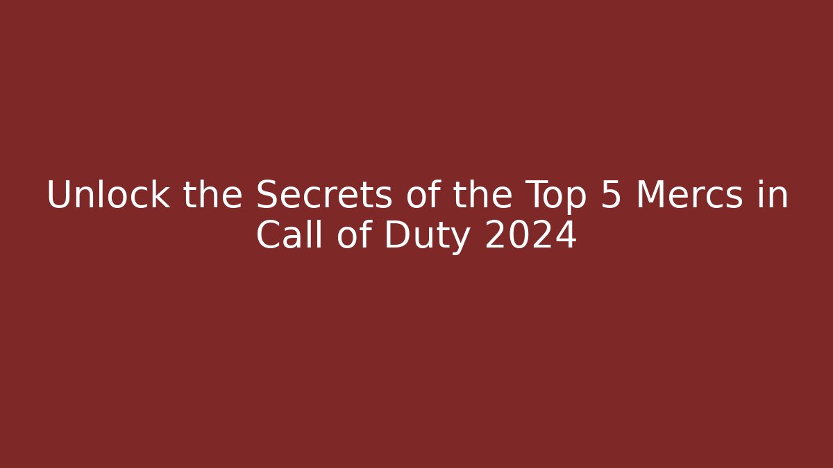Unlock the Secrets of the Top 5 Mercs in Call of Duty 2024