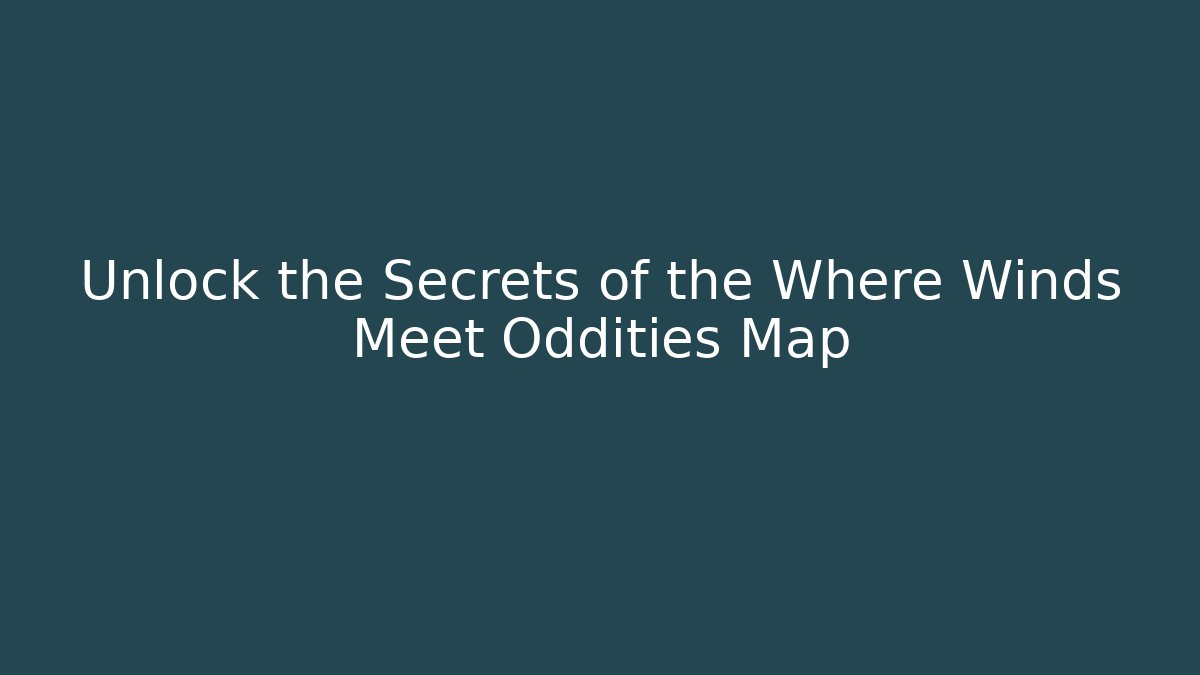 Unlock the Secrets of the Where Winds Meet Oddities Map