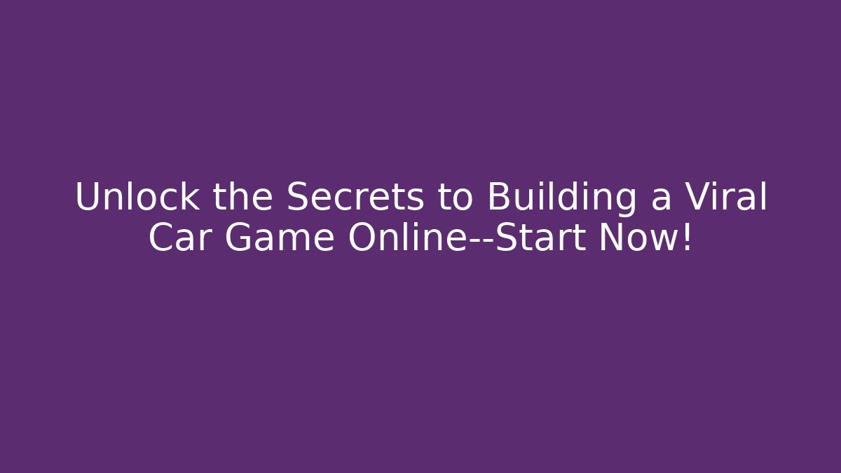 Unlock the Secrets to Building a Viral Car Game Online—Start Now!