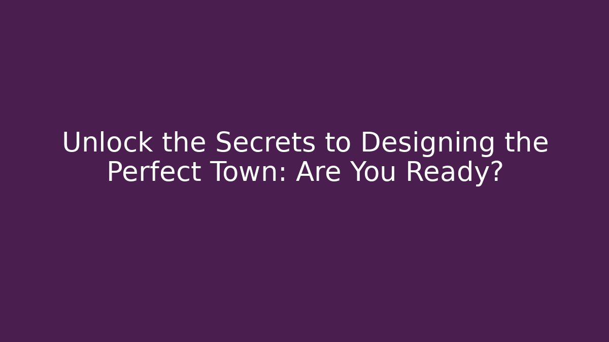 Unlock the Secrets to Designing the Perfect Town: Are You Ready?