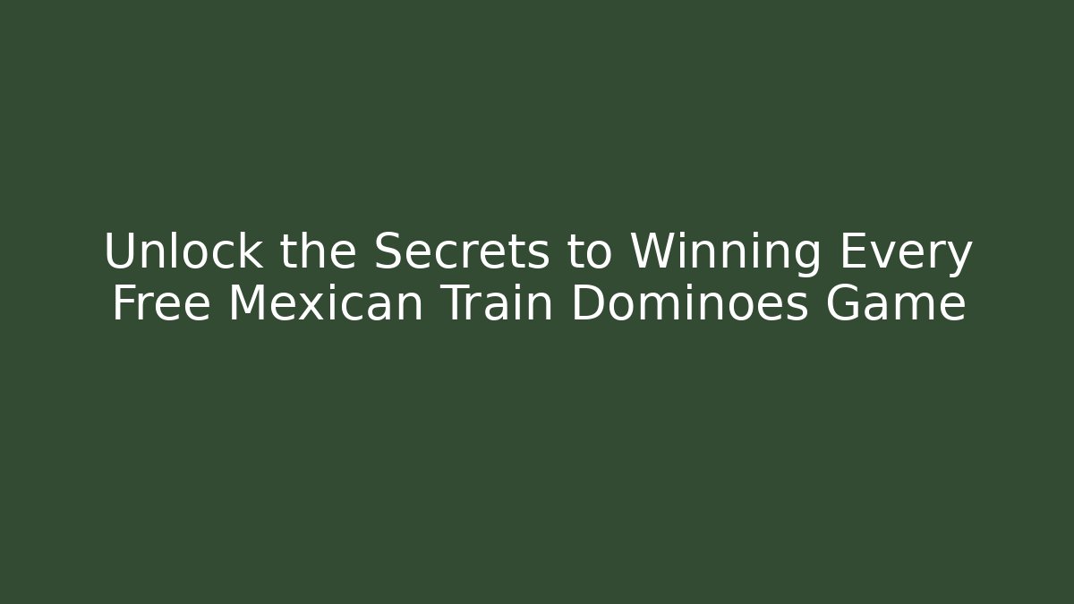 Unlock the Secrets to Winning Every Free Mexican Train Dominoes Game