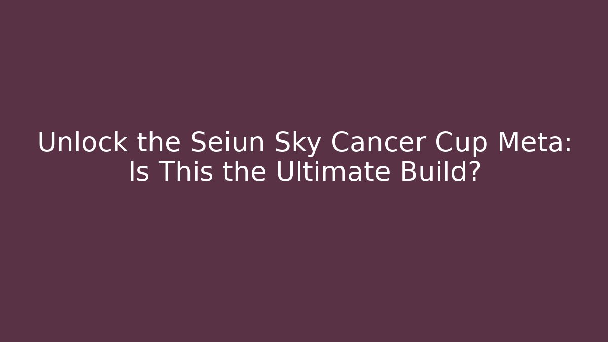 Unlock the Seiun Sky Cancer Cup Meta: Is This the Ultimate Build?