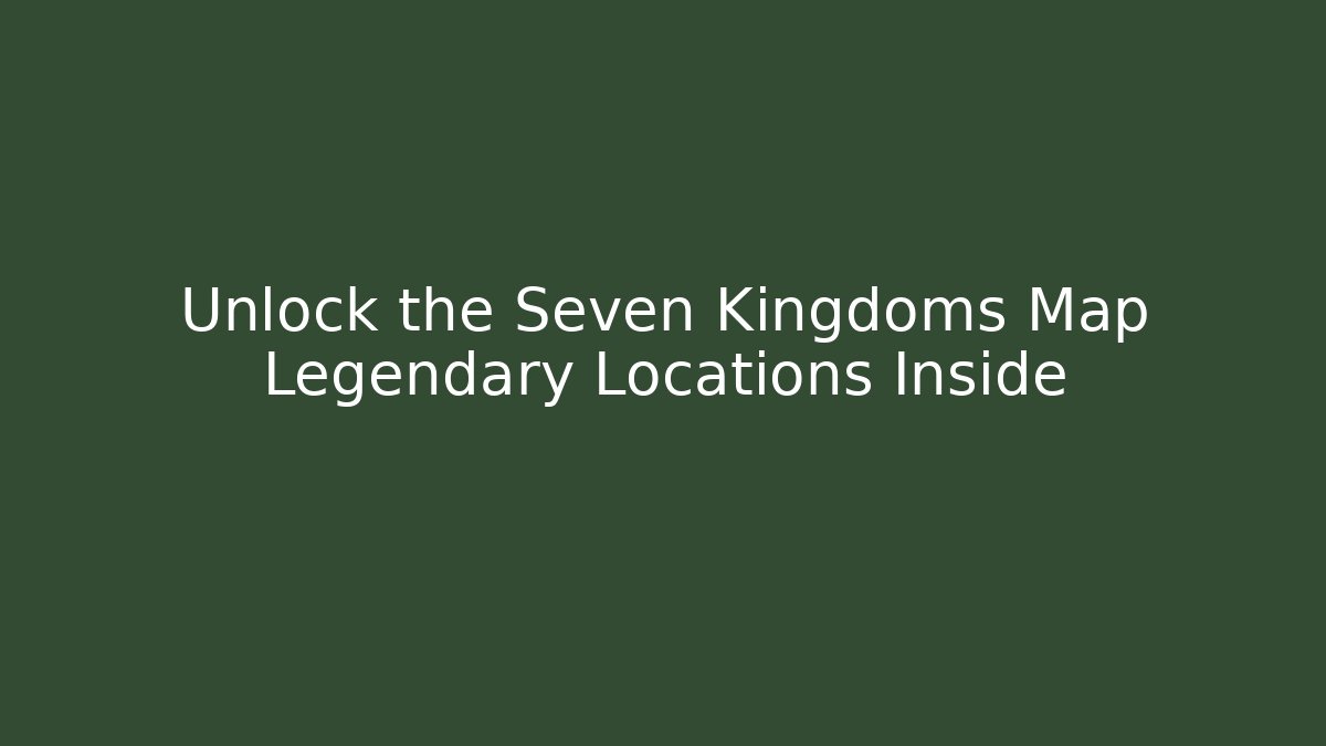 Unlock the Seven Kingdoms Map Legendary Locations Inside - Create More Assets