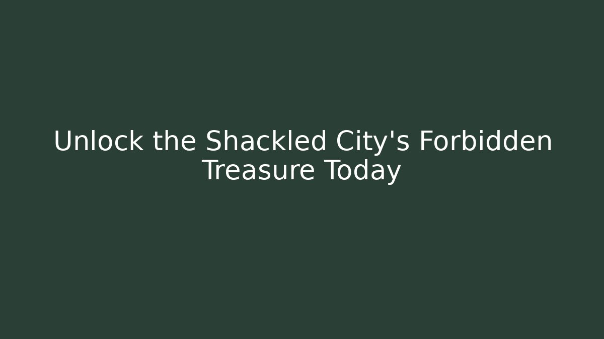 Unlock the Shackled City's Forbidden Treasure Today