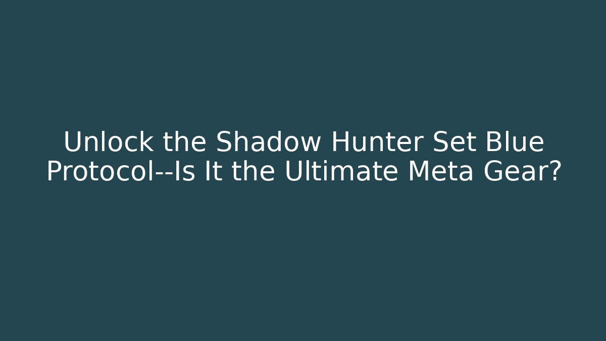 Unlock the Shadow Hunter Set Blue Protocol—Is It the Ultimate Meta Gear?