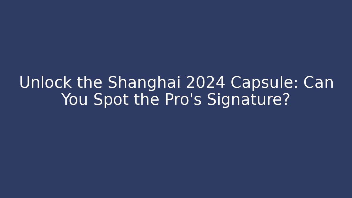Unlock the Shanghai 2024 Capsule: Can You Spot the Pro's Signature?
